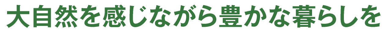 大自然を感じながら豊かな暮らしを